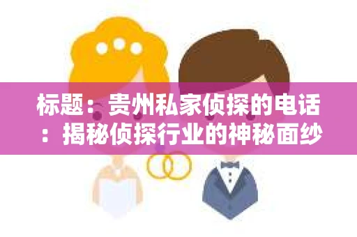 标题：贵州私家侦探的电话：揭秘侦探行业的神秘面纱