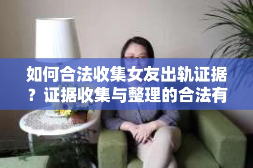 如何合法收集女友出轨证据？证据收集与整理的合法有效策略