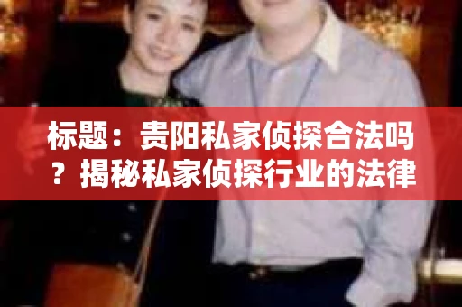 标题：贵阳私家侦探合法吗？揭秘私家侦探行业的法律边界