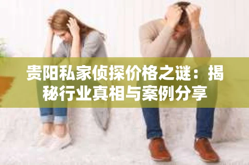 贵阳私家侦探价格之谜：揭秘行业真相与案例分享