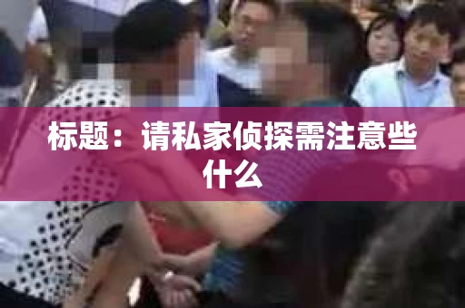 标题：请私家侦探需注意些什么