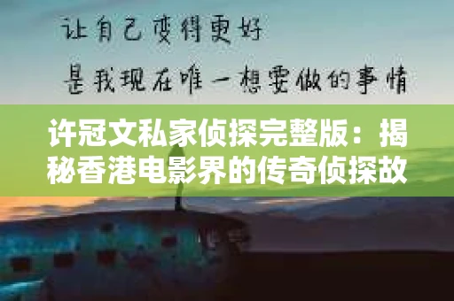 许冠文私家侦探完整版：揭秘香港电影界的传奇侦探故事