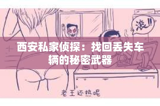 西安私家侦探：找回丢失车辆的秘密武器