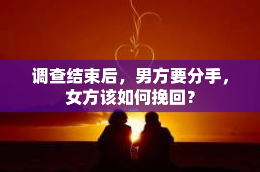 调查结束后，男方要分手，女方该如何挽回？