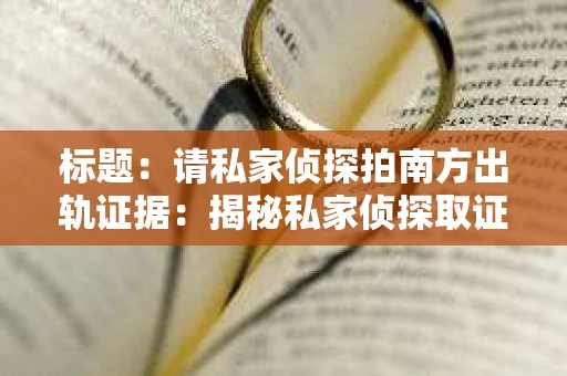 标题：请私家侦探拍南方出轨证据：揭秘私家侦探取证过程