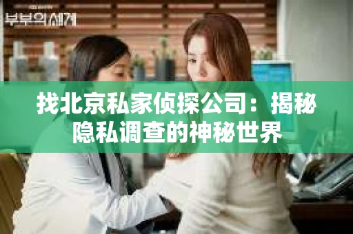 找北京私家侦探公司：揭秘隐私调查的神秘世界