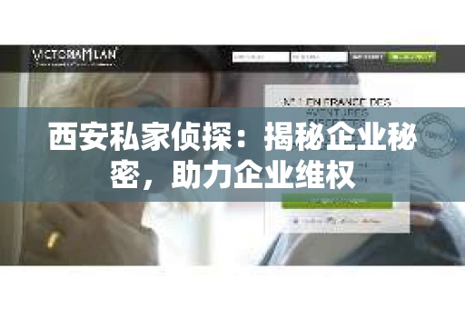 西安私家侦探：揭秘企业秘密，助力企业维权