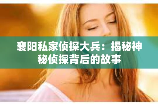 襄阳私家侦探大兵：揭秘神秘侦探背后的故事