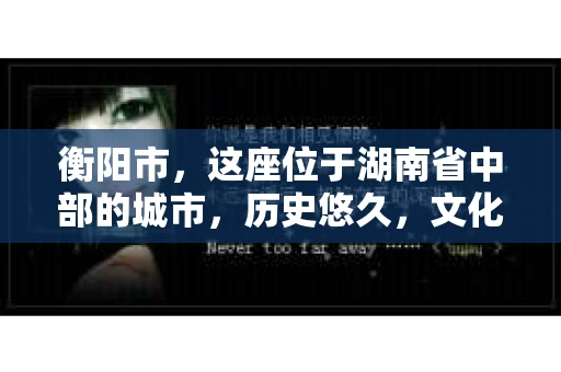 衡阳市，这座位于湖南省中部的城市，历史悠久，文化底蕴深厚。随着社会的发展，人们对于个人隐私的保护意识逐渐增强，私家侦探机构也应运而生。那么，衡阳市是否有私家侦探机构呢？今天，我们就来聊聊这个话题。