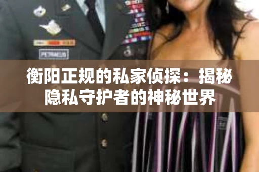 衡阳正规的私家侦探：揭秘隐私守护者的神秘世界