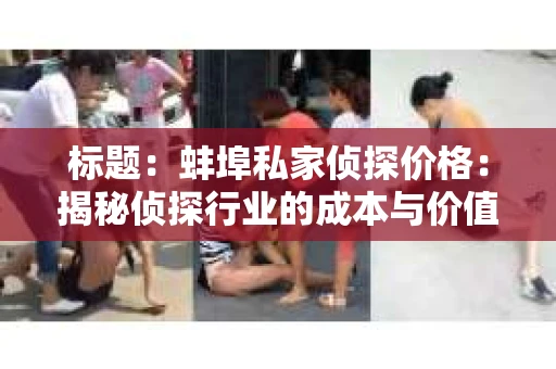 标题：蚌埠私家侦探价格：揭秘侦探行业的成本与价值