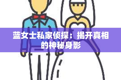 蓝女士私家侦探：揭开真相的神秘身影