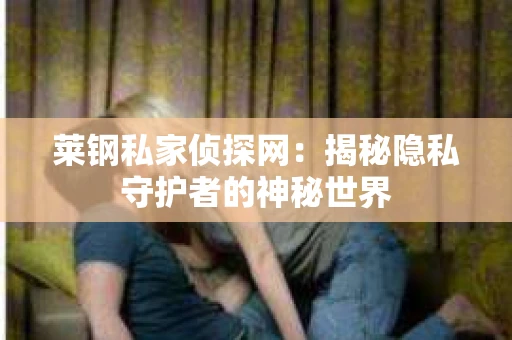 莱钢私家侦探网：揭秘隐私守护者的神秘世界