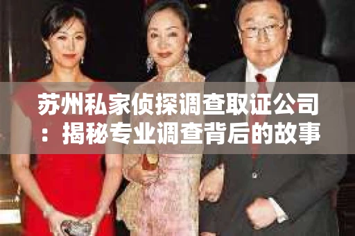 苏州私家侦探调查取证公司：揭秘专业调查背后的故事