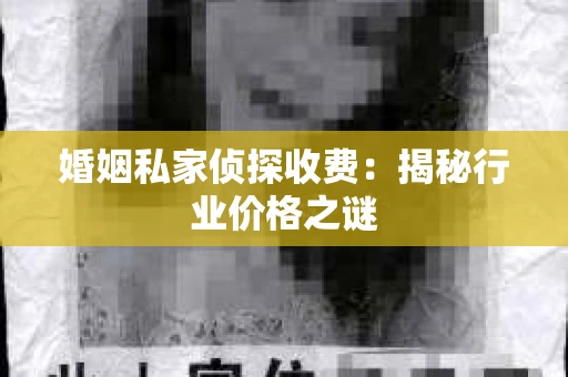 婚姻私家侦探收费：揭秘行业价格之谜