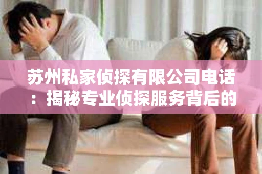苏州私家侦探有限公司电话：揭秘专业侦探服务背后的故事
