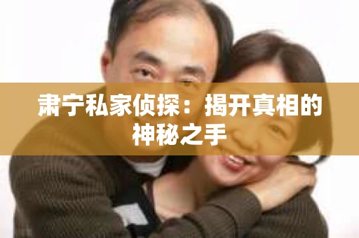 肃宁私家侦探：揭开真相的神秘之手