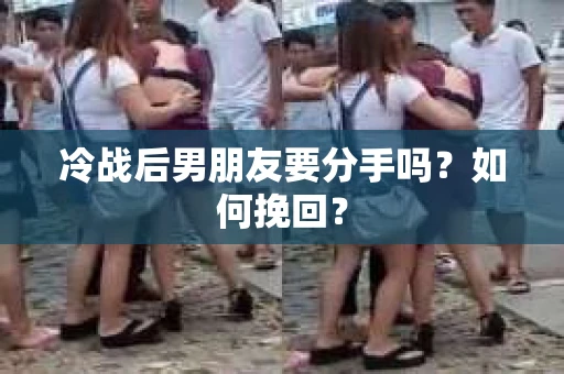 冷战后男朋友要分手吗？如何挽回？