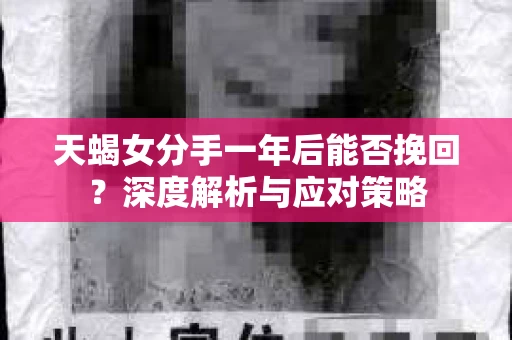 天蝎女分手一年后能否挽回？深度解析与应对策略