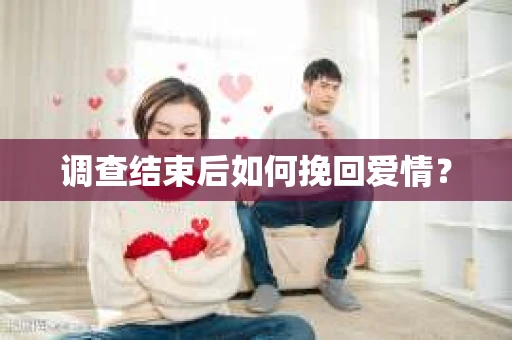 调查结束后如何挽回爱情？
