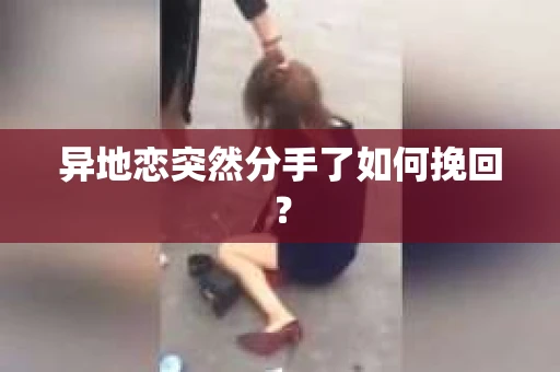 异地恋突然分手了如何挽回？