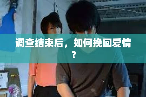 调查结束后，如何挽回爱情？