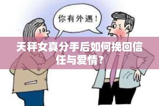 天秤女真分手后如何挽回信任与爱情? 天秤女真分手后如何挽回信任与爱情?
