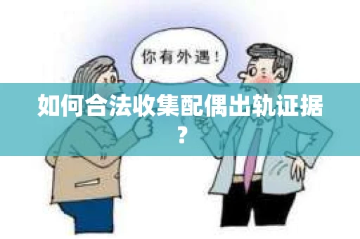 如何合法收集配偶出轨证据？