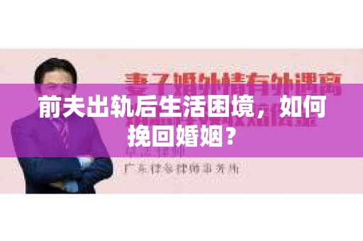 前夫出轨后生活困境，如何挽回婚姻？