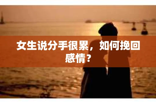 女生说分手很累，如何挽回感情？