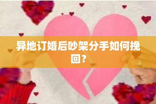异地订婚后吵架分手如何挽回？