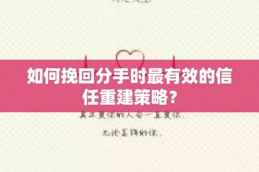 如何挽回分手时最有效的信任重建策略？