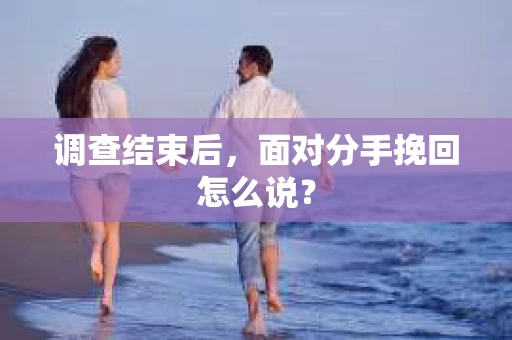 调查结束后，面对分手挽回怎么说？