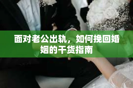 面对老公出轨，如何挽回婚姻的干货指南