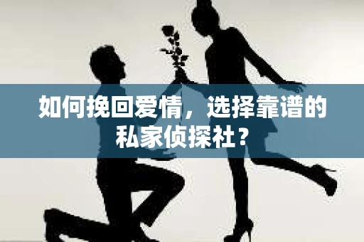如何挽回爱情，选择靠谱的私家侦探社？