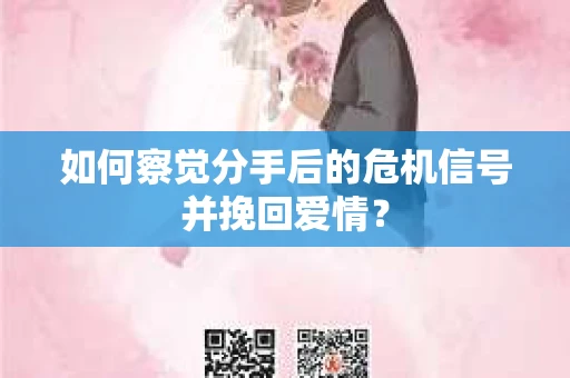 如何察觉分手后的危机信号并挽回爱情？
