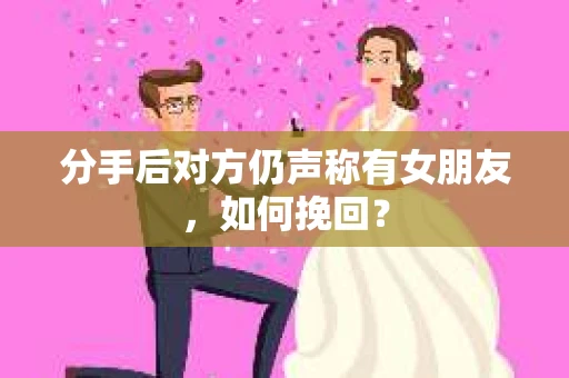 分手后对方仍声称有女朋友,如何挽回? 分手后对方仍声称有女朋友,如何挽回?