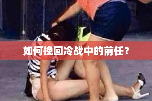 如何挽回冷战中的前任？