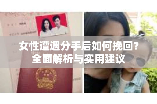女性遭遇分手后如何挽回？全面解析与实用建议