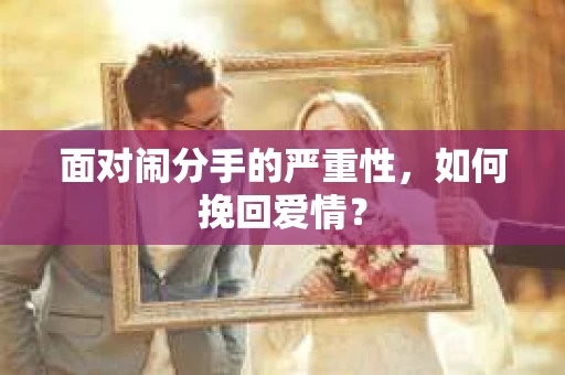 面对闹分手的严重性，如何挽回爱情？