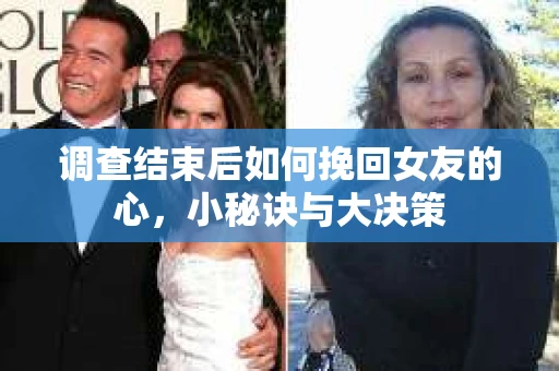 调查结束后如何挽回女友的心，小秘诀与大决策