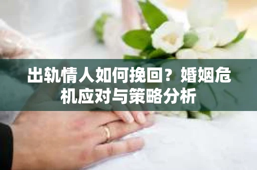 出轨情人如何挽回？婚姻危机应对与策略分析