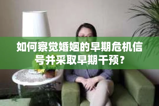 如何察觉婚姻的早期危机信号并采取早期干预？