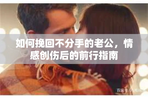 如何挽回不分手的老公，情感创伤后的前行指南