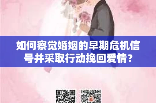 如何察觉婚姻的早期危机信号并采取行动挽回爱情？