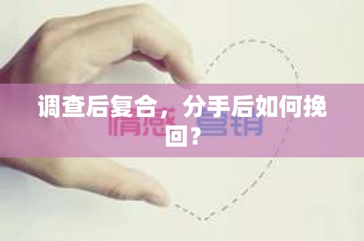 调查后复合,分手后如何挽回? 调查后复合,分手后如何挽回?