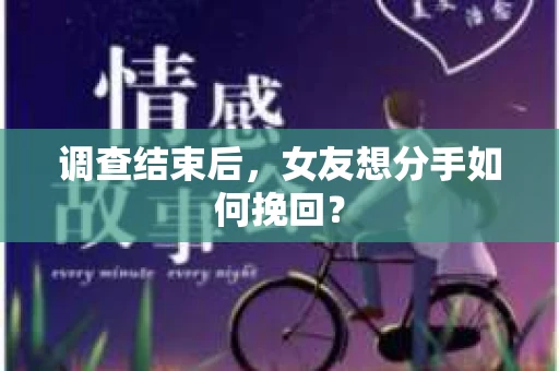 调查结束后，女友想分手如何挽回？