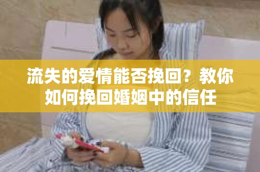 流失的爱情能否挽回？教你如何挽回婚姻中的信任