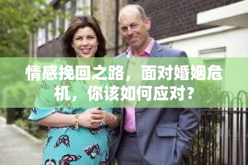 情感挽回之路,面对婚姻危机,你该如何应对? 情感挽回之路,面对婚姻危机,你该如何应对?