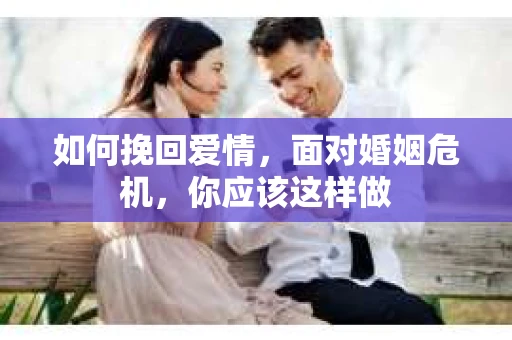 如何挽回爱情，面对婚姻危机，你应该这样做